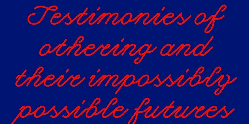 Testimonies of othering and their impossibly possible futures